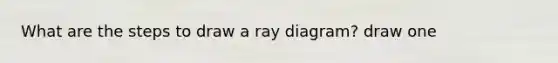 What are the steps to draw a ray diagram? draw one