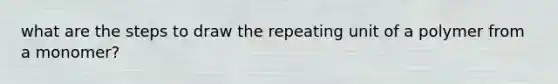 what are the steps to draw the repeating unit of a polymer from a monomer?