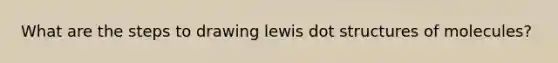 What are the steps to drawing lewis dot structures of molecules?