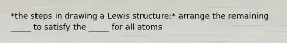 *the steps in drawing a Lewis structure:* arrange the remaining _____ to satisfy the _____ for all atoms