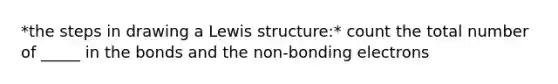 *the steps in drawing a Lewis structure:* count the total number of _____ in the bonds and the non-bonding electrons