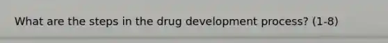 What are the steps in the drug development process? (1-8)