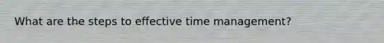 What are the steps to effective time management?