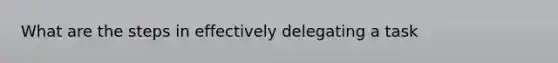 What are the steps in effectively delegating a task