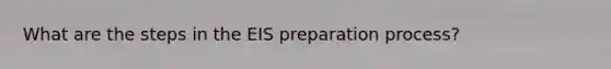 What are the steps in the EIS preparation process?