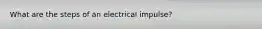 What are the steps of an electrical impulse?