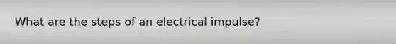 What are the steps of an electrical impulse?