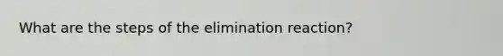 What are the steps of the elimination reaction?