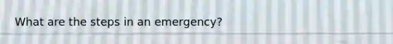 What are the steps in an emergency?