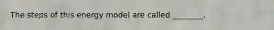 The steps of this energy model are called ________.