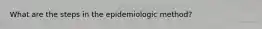 What are the steps in the epidemiologic method?