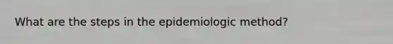 What are the steps in the epidemiologic method?