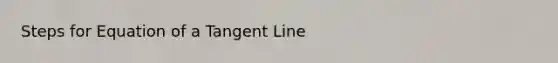 Steps for Equation of a Tangent Line