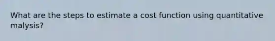 What are the steps to estimate a cost function using quantitative malysis?