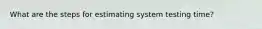 What are the steps for estimating system testing time?