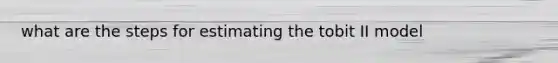 what are the steps for estimating the tobit II model