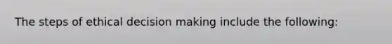 The steps of ethical decision making include the following: