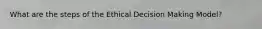 What are the steps of the Ethical Decision Making Model?