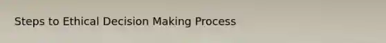 Steps to Ethical Decision Making Process