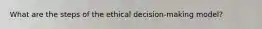What are the steps of the ethical decision-making model?