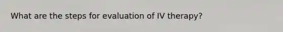 What are the steps for evaluation of IV therapy?