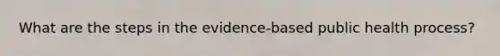 What are the steps in the evidence-based public health process?