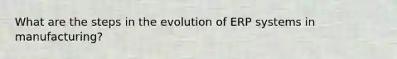 What are the steps in the evolution of ERP systems in manufacturing?