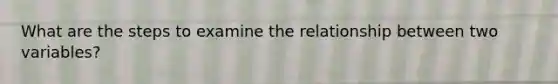 What are the steps to examine the relationship between two variables?