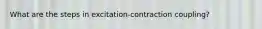 What are the steps in excitation-contraction coupling?