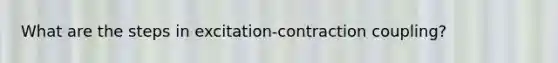 What are the steps in excitation-contraction coupling?