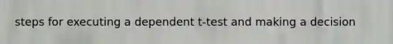 steps for executing a dependent t-test and making a decision