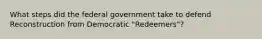 What steps did the federal government take to defend Reconstruction from Democratic "Redeemers"?