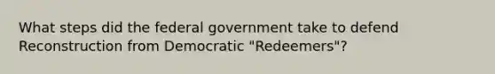 What steps did the federal government take to defend Reconstruction from Democratic "Redeemers"?