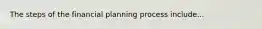 The steps of the financial planning process include...