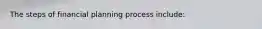 The steps of financial planning process include: