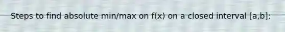 Steps to find absolute min/max on f(x) on a closed interval [a,b]: