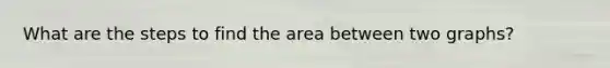 What are the steps to find the area between two graphs?