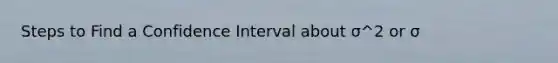 Steps to Find a Confidence Interval about σ^2 or σ