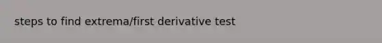 steps to find extrema/first derivative test