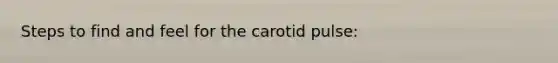 Steps to find and feel for the carotid pulse: