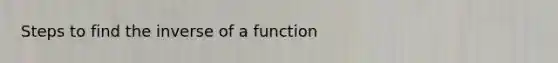 Steps to find the inverse of a function