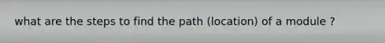 what are the steps to find the path (location) of a module ?