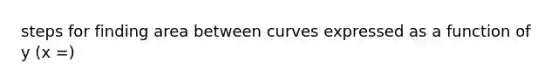 steps for finding area between curves expressed as a function of y (x =)