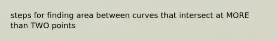 steps for finding area between curves that intersect at <a href='https://www.questionai.com/knowledge/keWHlEPx42-more-than' class='anchor-knowledge'>more than</a> TWO points