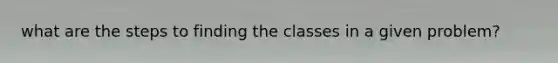 what are the steps to finding the classes in a given problem?