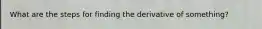 What are the steps for finding the derivative of something?