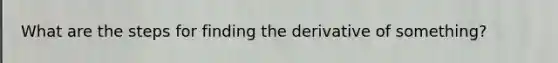 What are the steps for finding the derivative of something?