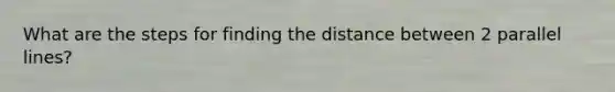 What are the steps for finding the distance between 2 parallel lines?