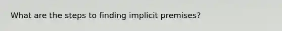 What are the steps to finding implicit premises?