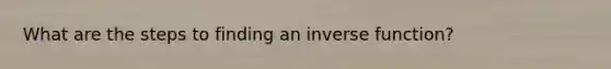 What are the steps to finding an <a href='https://www.questionai.com/knowledge/kmNesvRYOc-inverse-function' class='anchor-knowledge'>inverse function</a>?